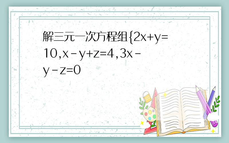 解三元一次方程组{2x+y=10,x-y+z=4,3x-y-z=0
