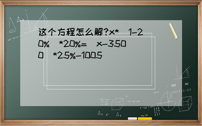 这个方程怎么解?x*(1-20%)*20%=(x-3500)*25%-1005