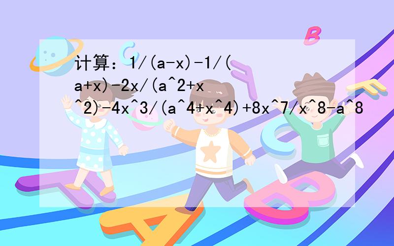 计算：1/(a-x)-1/(a+x)-2x/(a^2+x^2)-4x^3/(a^4+x^4)+8x^7/x^8-a^8