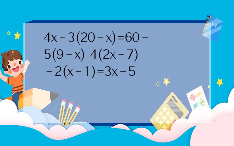 4x-3(20-x)=60-5(9-x) 4(2x-7)-2(x-1)=3x-5
