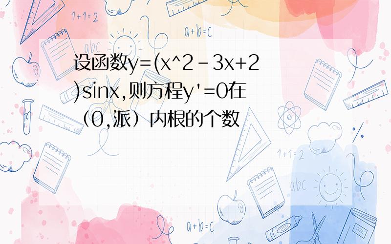 设函数y=(x^2-3x+2)sinx,则方程y'=0在（0,派）内根的个数