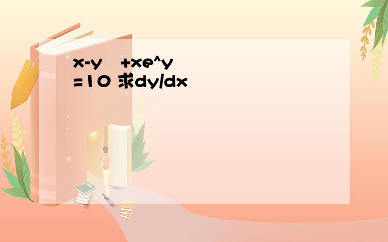 x-y²+xe^y=10 求dy/dx