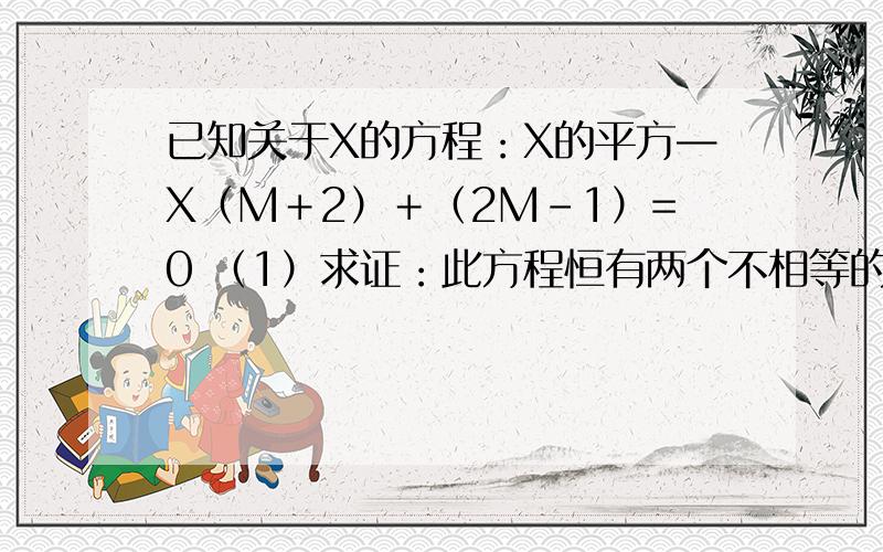 已知关于X的方程：X的平方—X（M＋2）＋（2M－1）=0 （1）求证：此方程恒有两个不相等的实数已知关于X的方程：X的平方—X（M＋2）＋（2M－1）=0（1）求证：此方程恒有两个不相等的实数根