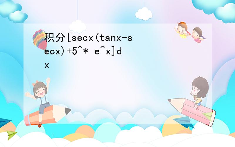 积分[secx(tanx-secx)+5^* e^x]dx