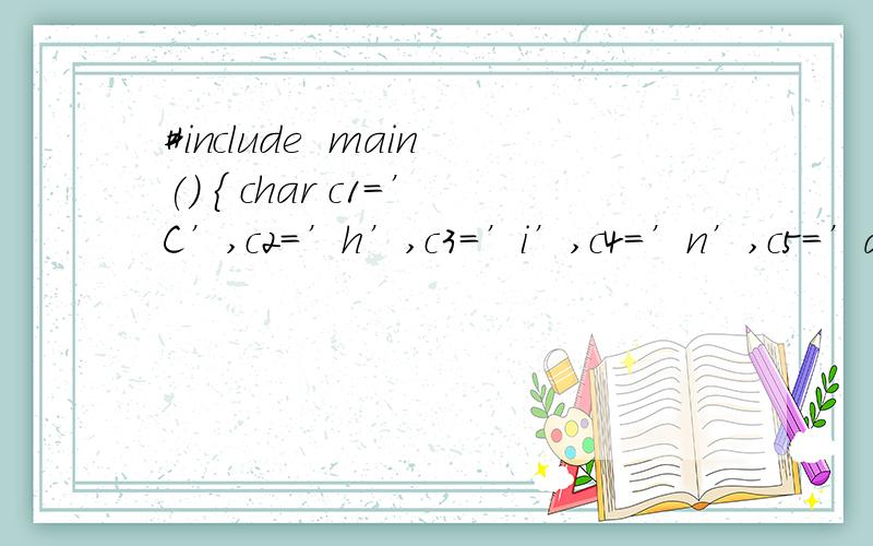 #include  main() { char c1=’C’,c2=’h’,c3=’i’,c4=’n’,c5=’a’; c1+=4; c2+=4; c3+=4;printf(