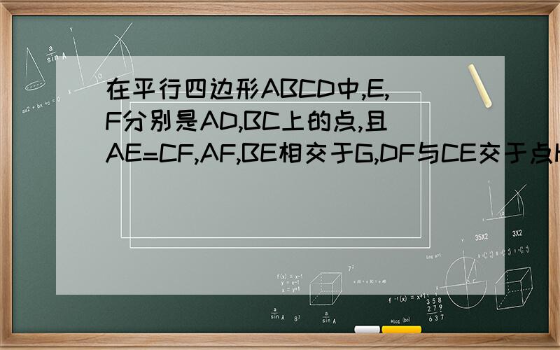 在平行四边形ABCD中,E,F分别是AD,BC上的点,且AE=CF,AF,BE相交于G,DF与CE交于点H,连接EF与GH,求证EF,GH互相平分