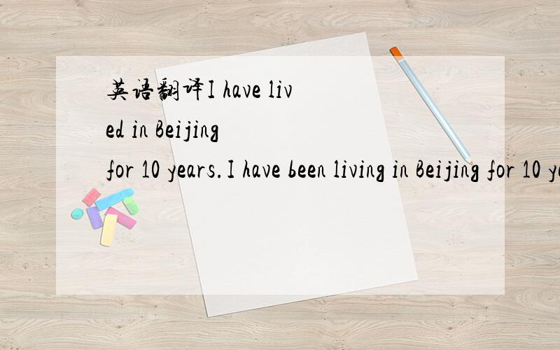英语翻译I have lived in Beijing for 10 years.I have been living in Beijing for 10 years.