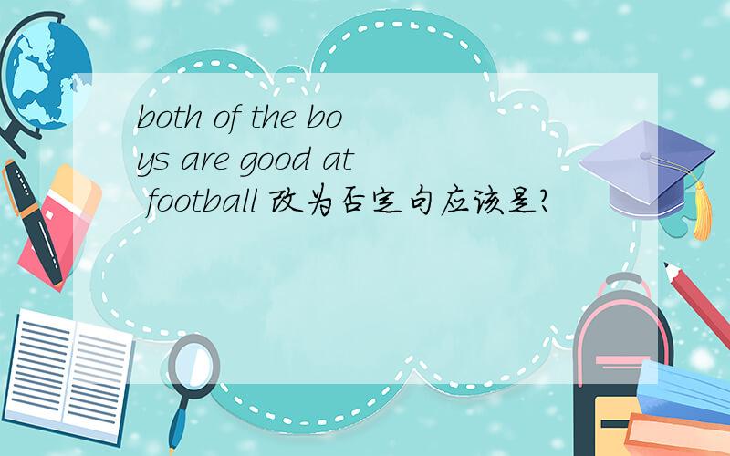 both of the boys are good at football 改为否定句应该是?