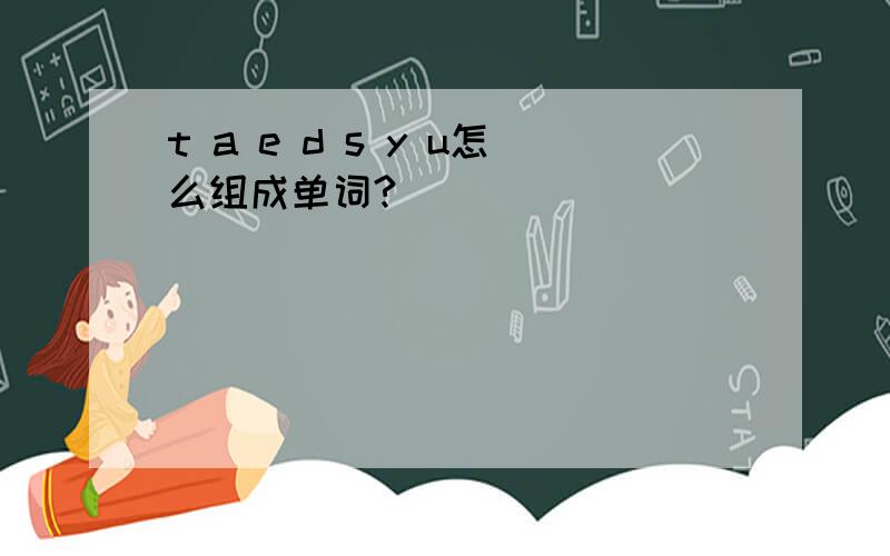 t a e d s y u怎么组成单词?