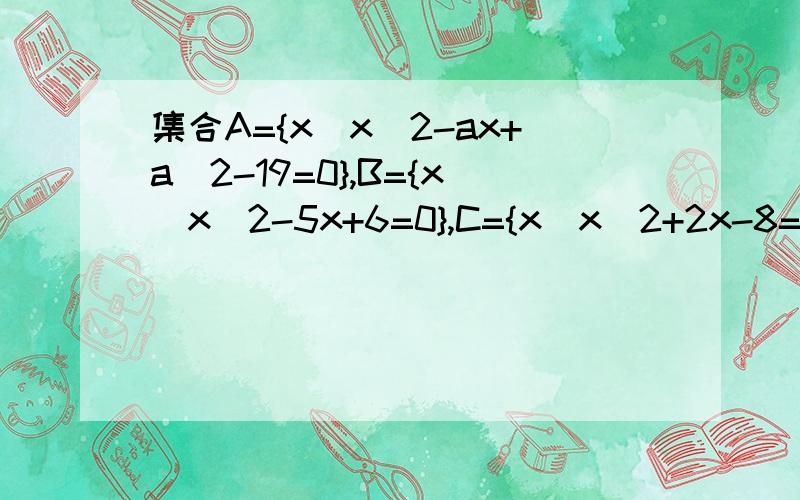 集合A={x|x^2-ax+a^2-19=0},B={x|x^2-5x+6=0},C={x|x^2+2x-8=0}满足A∩B≠Φ,A∩C=Φ,求实数a的值
