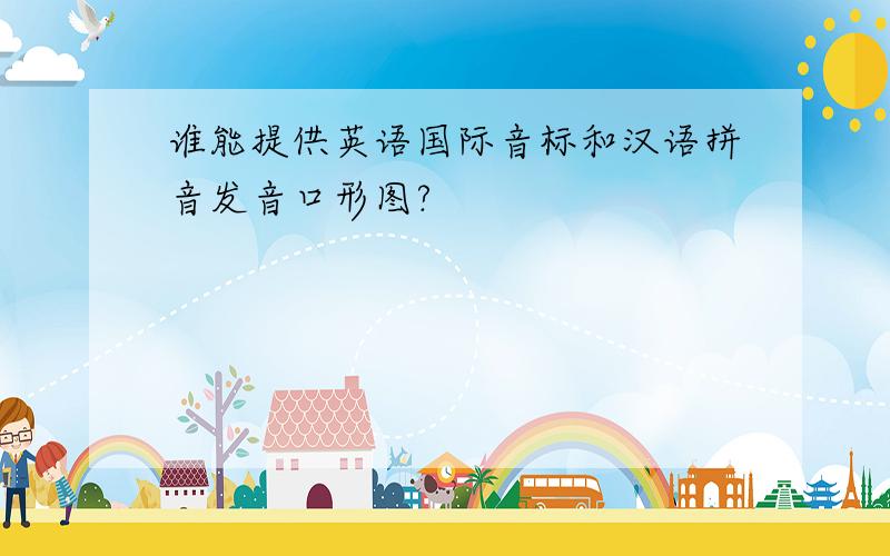 谁能提供英语国际音标和汉语拼音发音口形图?