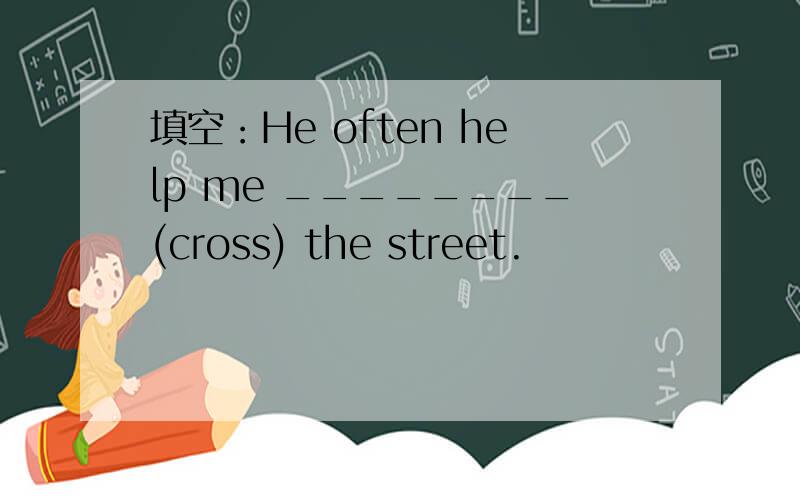 填空：He often help me ________(cross) the street.