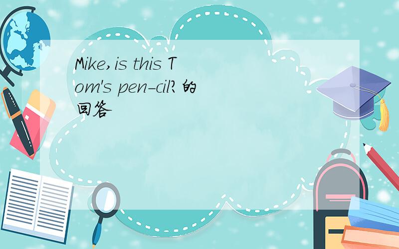Mike,is this Tom's pen-cil?的回答