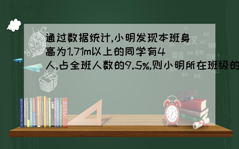 通过数据统计,小明发现本班身高为1.71m以上的同学有4人,占全班人数的9.5%,则小明所在班级的人数为（）人四位同学对其中一位身高超过1.71m的同学进行测量,得出四个值：1.72m,1.718m,1.61m,1.73m,