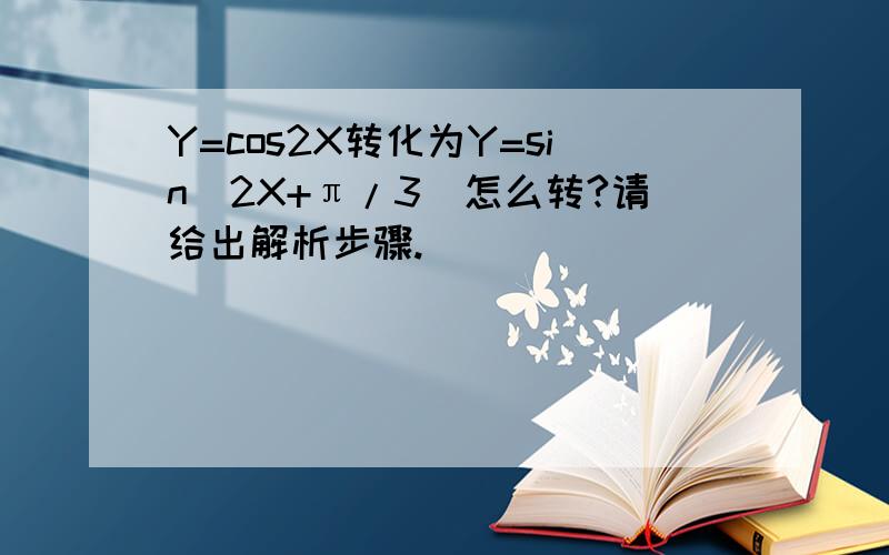 Y=cos2X转化为Y=sin(2X+π/3)怎么转?请给出解析步骤.