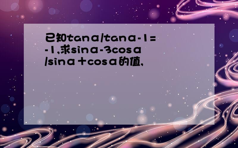 已知tanα/tanα-1=-1,求sinα-3cosα/sinα＋cosα的值,