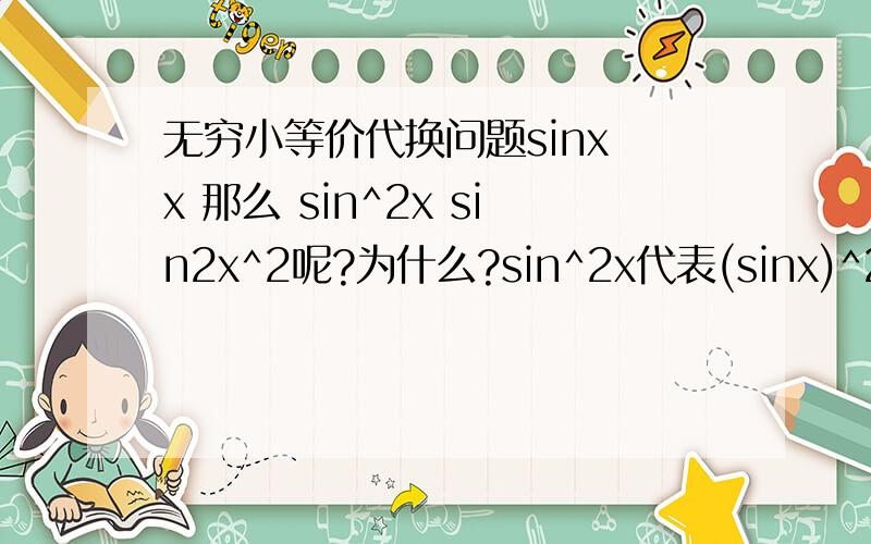 无穷小等价代换问题sinx x 那么 sin^2x sin2x^2呢?为什么?sin^2x代表(sinx)^2