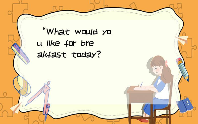 “What would you like for breakfast today?