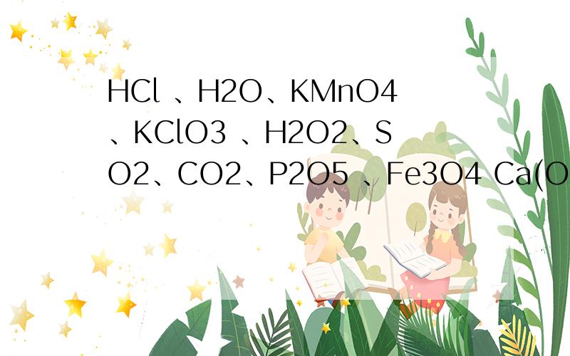 HCl 、H2O、KMnO4、KClO3 、H2O2、SO2、CO2、P2O5 、Fe3O4 Ca(OH)2翻译