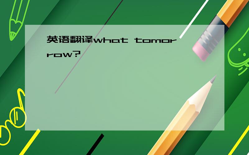 英语翻译what tomorrow?