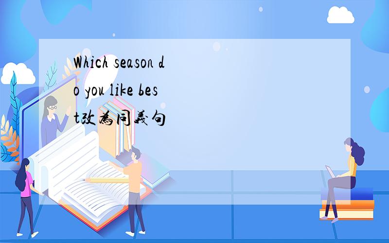 Which season do you like best改为同义句
