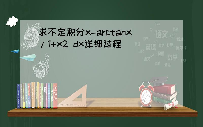 求不定积分x-arctanx/1+x2 dx详细过程