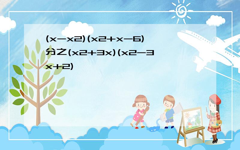 (x-x2)(x2+x-6)分之(x2+3x)(x2-3x+2)