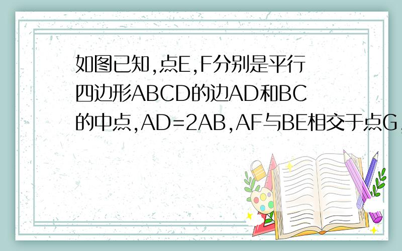 如图已知,点E,F分别是平行四边形ABCD的边AD和BC的中点,AD=2AB,AF与BE相交于点G,CE与DF相交于点H.如图已知,点E,F分别是平行四边形ABCD的边AD和BC的中点,AD=2AB,AF与BE相交于点G,CE与DF相交于点H,求证：四
