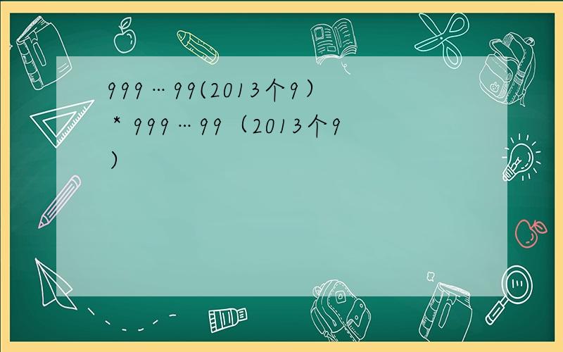 999…99(2013个9）＊999…99（2013个9）