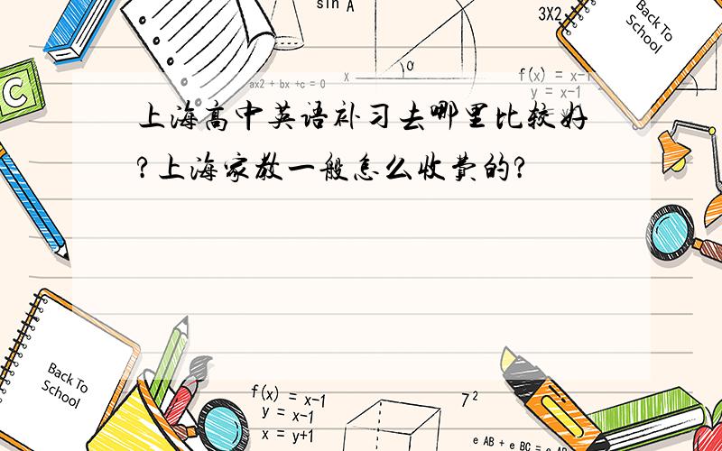 上海高中英语补习去哪里比较好?上海家教一般怎么收费的?