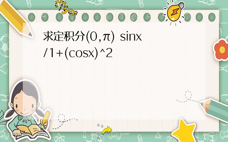 求定积分(0,π) sinx/1+(cosx)^2