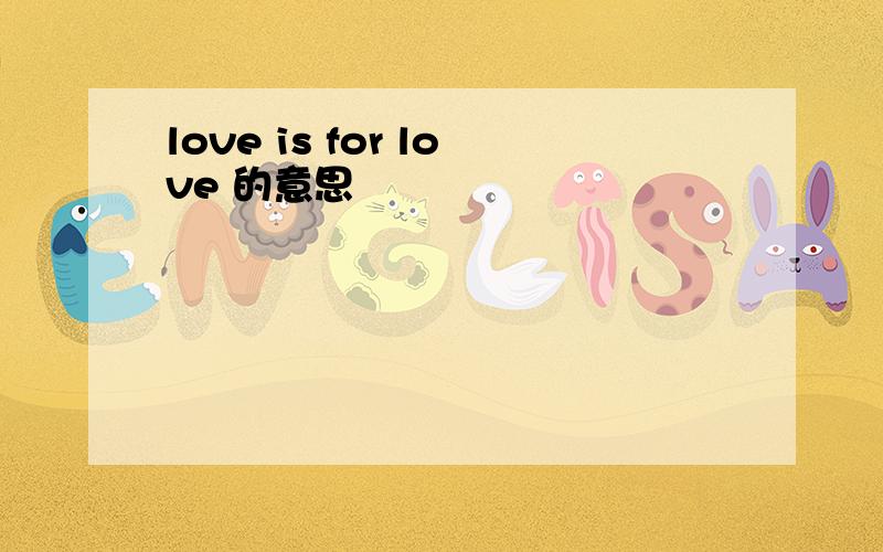 love is for love 的意思