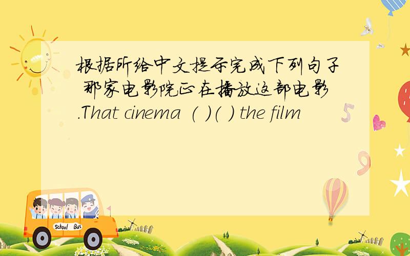 根据所给中文提示完成下列句子 那家电影院正在播放这部电影.That cinema ( )( ) the film