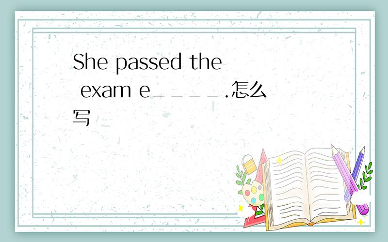 She passed the exam e____.怎么写