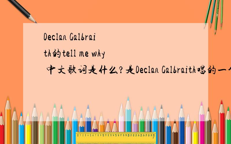 Declan Galbraith的tell me why 中文歌词是什么?是Declan Galbraith唱的一个英国小朋友?