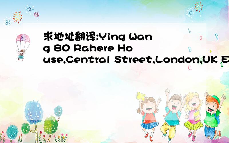 求地址翻译:Ying Wang 80 Rahere House,Central Street,London,UK EC1V 8DQ