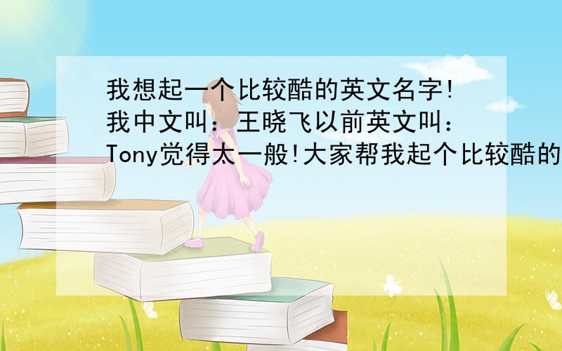 我想起一个比较酷的英文名字!我中文叫：王晓飞以前英文叫：Tony觉得太一般!大家帮我起个比较酷的!还是觉得一般！希望根据我的名字！起一个！