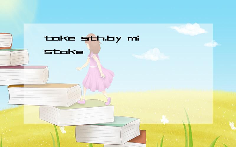 take sth.by mistake