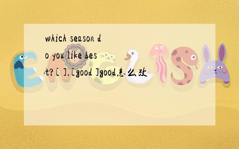 which season do you like best?[ ].[good ]good怎么改