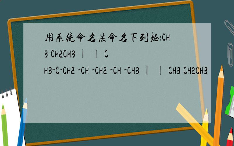 用系统命名法命名下列烃：CH3 CH2CH3 | | CH3-C-CH2 -CH -CH2 -CH -CH3 | | CH3 CH2CH3