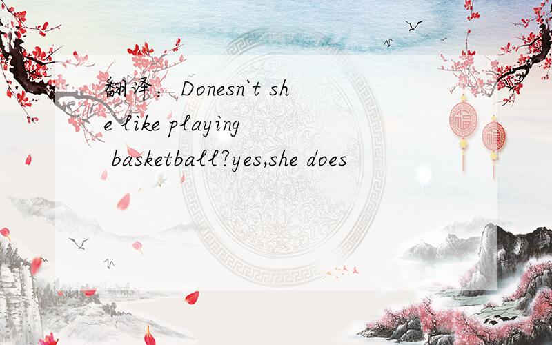 翻译：Donesn`t she like playing basketball?yes,she does