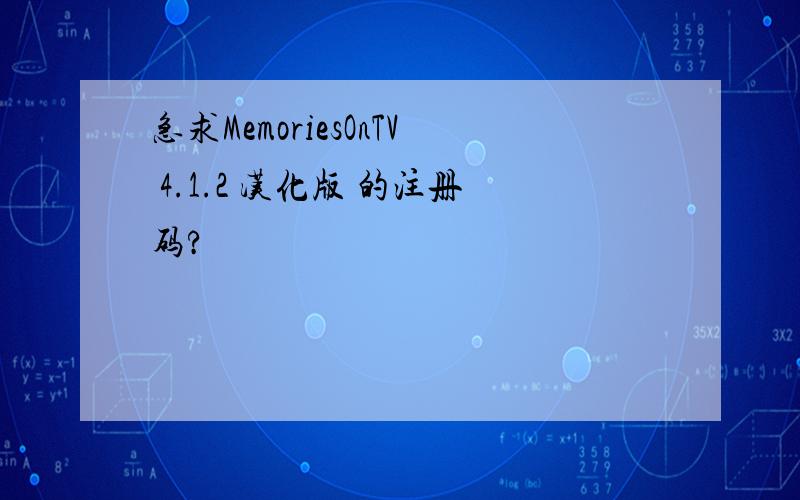 急求MemoriesOnTV 4.1.2 汉化版 的注册码?