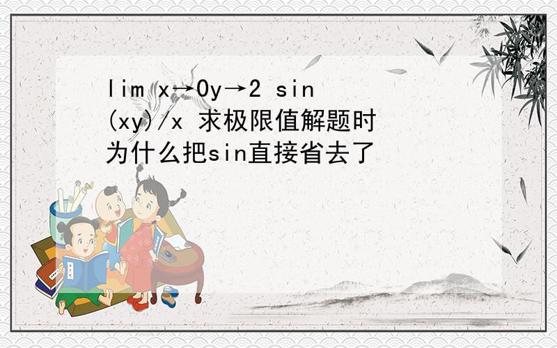 lim x→0y→2 sin(xy)/x 求极限值解题时为什么把sin直接省去了