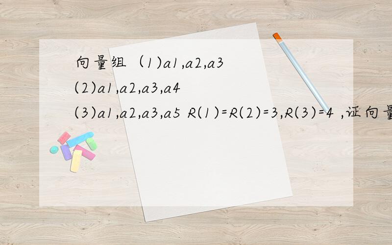 向量组（1)a1,a2,a3(2)a1,a2,a3,a4(3)a1,a2,a3,a5 R(1)=R(2)=3,R(3)=4 ,证向量组a1,a2,a3,a5,—a4的秩为4