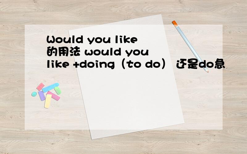 Would you like的用法 would you like +doing（to do） 还是do急