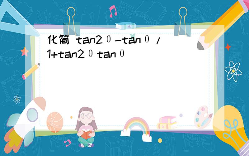 化简 tan2θ-tanθ/1+tan2θtanθ