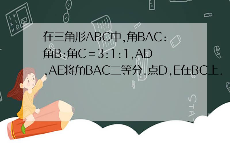 在三角形ABC中,角BAC:角B:角C＝3:1:1,AD,AE将角BAC三等分.点D,E在BC上.