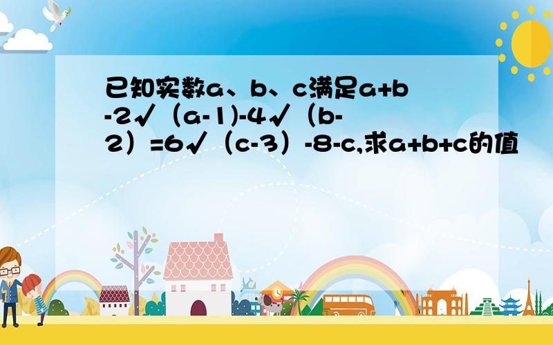 已知实数a、b、c满足a+b-2√（a-1)-4√（b-2）=6√（c-3）-8-c,求a+b+c的值