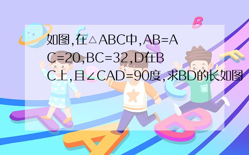 如图,在△ABC中,AB=AC=20,BC=32,D在BC上,且∠CAD=90度,求BD的长如图