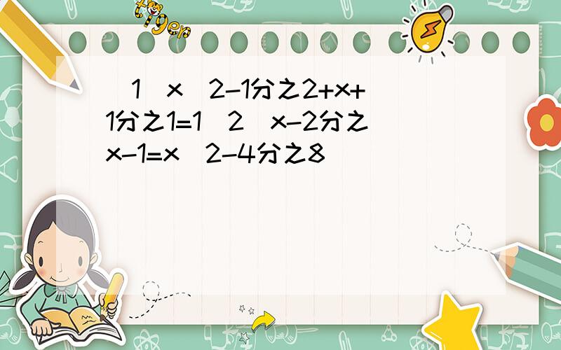 （1）x^2-1分之2+x+1分之1=1（2）x-2分之x-1=x^2-4分之8